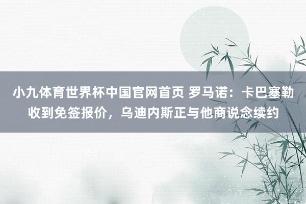 小九体育世界杯中国官网首页 罗马诺:卡巴塞勒收到免签报价,乌迪内斯正与他商说念续约
