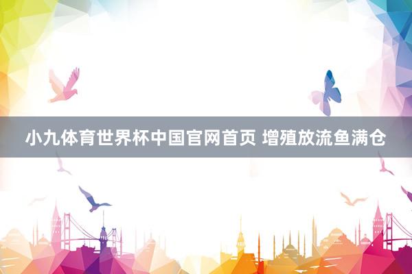 小九体育世界杯中国官网首页 增殖放流鱼满仓