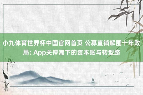 小九体育世界杯中国官网首页 公募直销解围十年败局: App关停潮下的资本账与转型路