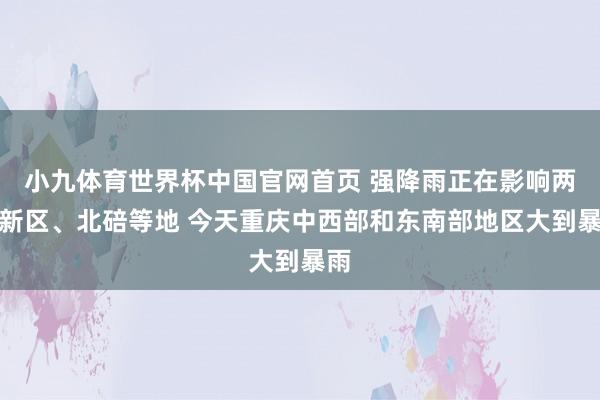 小九体育世界杯中国官网首页 强降雨正在影响两江新区、北碚等地 今天重庆中西部和东南部地区大到暴雨