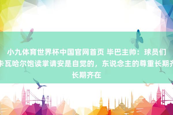 小九体育世界杯中国官网首页 毕巴主帅:球员们向卡瓦哈尔饱读掌请安是自觉的,东说念主的尊重长期齐在