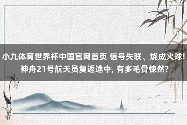 小九体育世界杯中国官网首页 信号失联、烧成火球! 神舟21号航天员复返途中, 有多毛骨悚然?