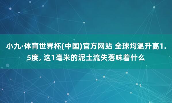 小九·体育世界杯(中国)官方网站 全球均温升高1.5度, 这1毫米的泥土流失落味着什么
