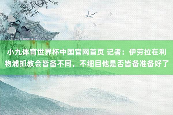 小九体育世界杯中国官网首页 记者:伊劳拉在利物浦抓教会皆备不同,不细目他是否皆备准备好了