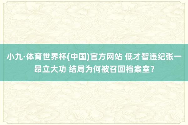 小九·体育世界杯(中国)官方网站 低才智违纪张一昂立大功 结局为何被召回档案室？