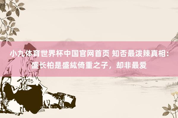 小九体育世界杯中国官网首页 知否最泼辣真相:盛长柏是盛紘倚重之子,却非最爱