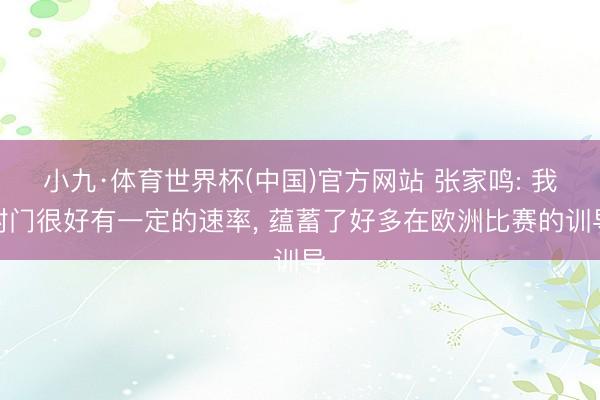 小九·体育世界杯(中国)官方网站 张家鸣: 我射门很好有一定的速率， 蕴蓄了好多在欧洲比赛的训导