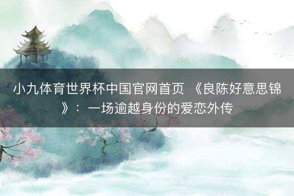 小九体育世界杯中国官网首页 《良陈好意思锦》:一场逾越身份的爱恋外传