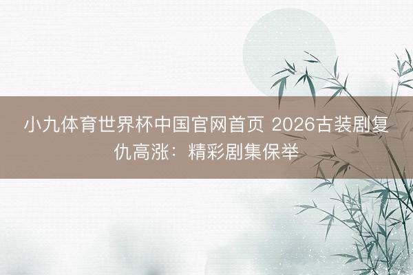 小九体育世界杯中国官网首页 2026古装剧复仇高涨：精彩剧集保举