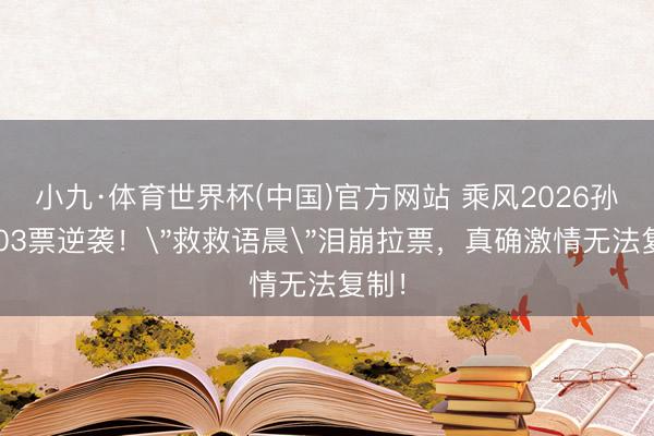 小九·体育世界杯(中国)官方网站 乘风2026孙怡103票逆袭！