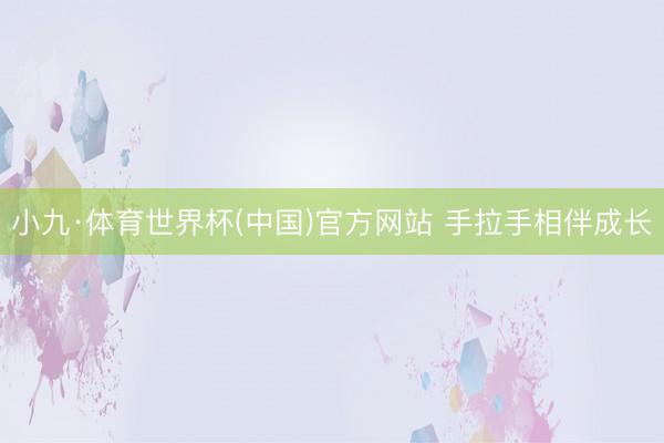 小九·体育世界杯(中国)官方网站 手拉手相伴成长