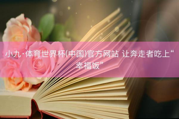 小九·体育世界杯(中国)官方网站 让奔走者吃上“幸福饭”