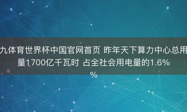 小九体育世界杯中国官网首页 昨年天下算力中心总用电量1700亿千瓦时 占全社会用电量的1.6%