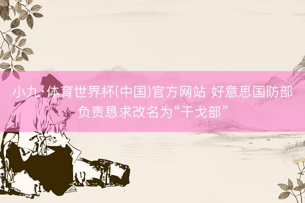 小九·体育世界杯(中国)官方网站 好意思国防部负责恳求改名为“干戈部”