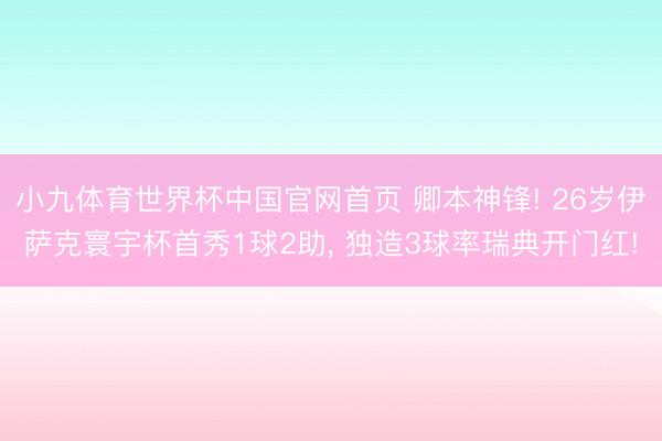 小九体育世界杯中国官网首页 卿本神锋! 26岁伊萨克寰宇杯首秀1球2助, 独造3球率瑞典开门红!