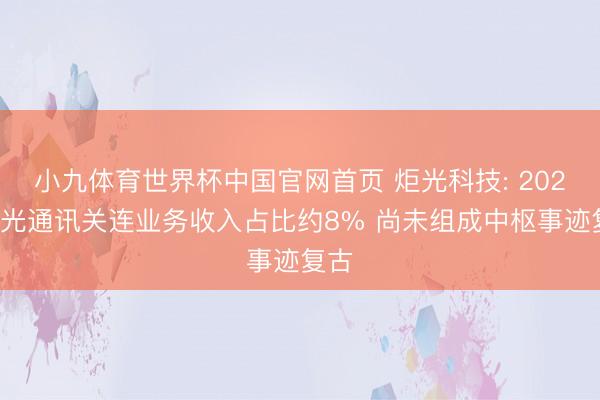小九体育世界杯中国官网首页 炬光科技: 2025年光通讯关连业务收入占比约8% 尚未组成中枢事迹复古