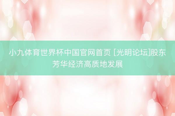 小九体育世界杯中国官网首页 [光明论坛]股东芳华经济高质地发展