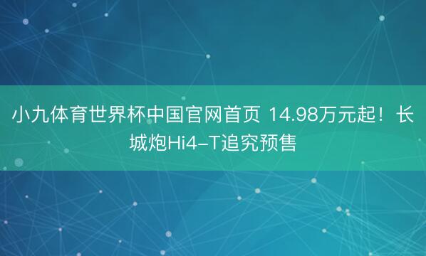 小九体育世界杯中国官网首页 14.98万元起!长城炮Hi4-T追究预售