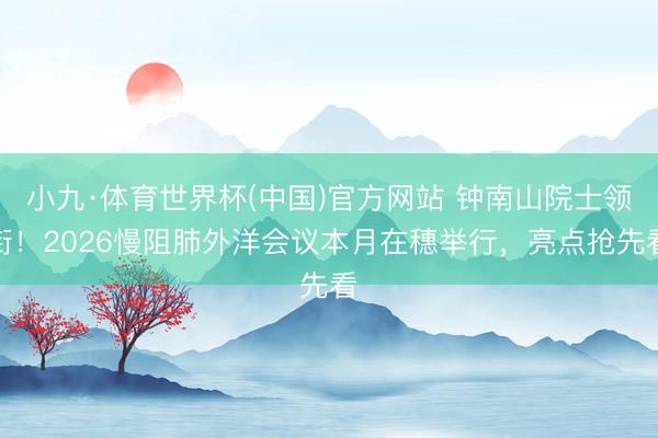 小九·体育世界杯(中国)官方网站 钟南山院士领衔!2026慢阻肺外洋会议本月在穗举行,亮点抢先看