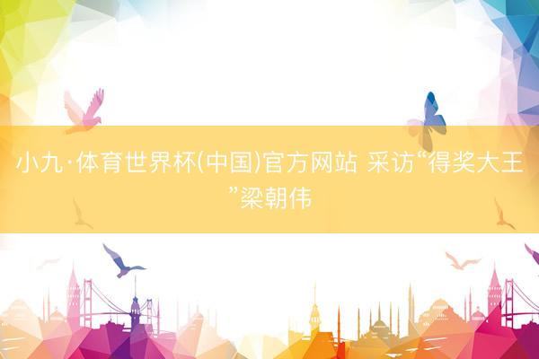 小九·体育世界杯(中国)官方网站 采访“得奖大王”梁朝伟