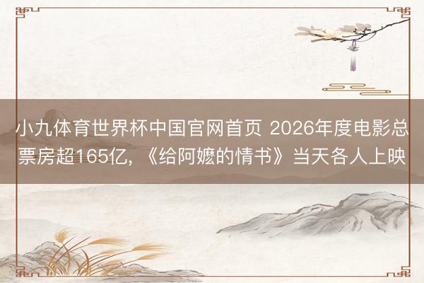 小九体育世界杯中国官网首页 2026年度电影总票房超165亿, 《给阿嬷的情书》当天各人上映