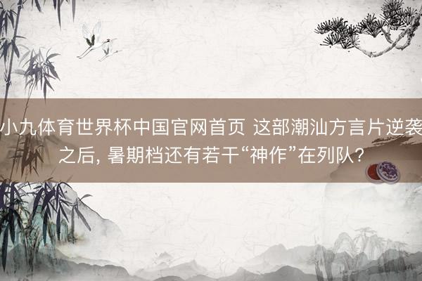 小九体育世界杯中国官网首页 这部潮汕方言片逆袭之后, 暑期档还有若干“神作”在列队?