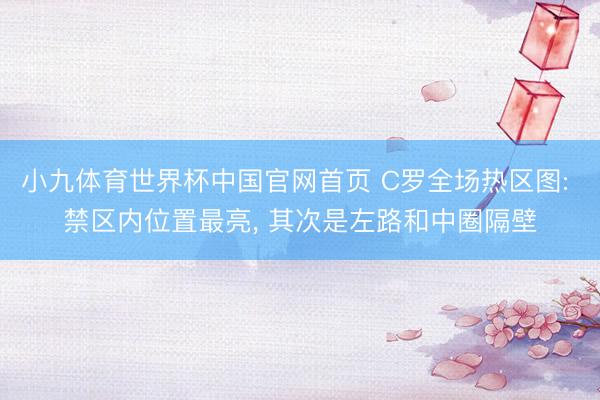 小九体育世界杯中国官网首页 C罗全场热区图: 禁区内位置最亮, 其次是左路和中圈隔壁