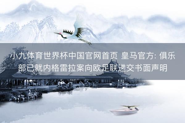 小九体育世界杯中国官网首页 皇马官方: 俱乐部已就内格雷拉案向欧足联递交书面声明