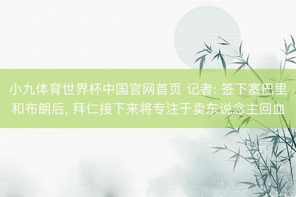 小九体育世界杯中国官网首页 记者: 签下塞巴里和布朗后, 拜仁接下来将专注于卖东说念主回血