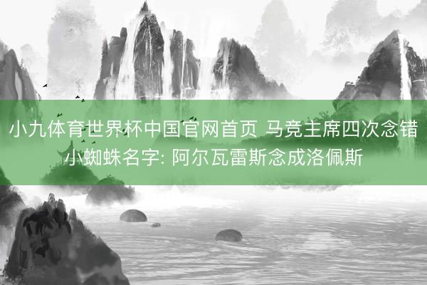 小九体育世界杯中国官网首页 马竞主席四次念错小蜘蛛名字: 阿尔瓦雷斯念成洛佩斯