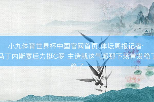 小九体育世界杯中国官网首页 体坛周报记者: 马丁内斯赛后力挺C罗 主造就这气派那下场首发稳了