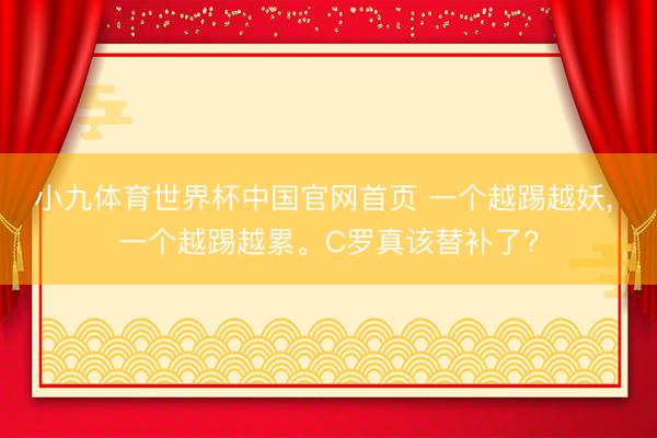 小九体育世界杯中国官网首页 一个越踢越妖, 一个越踢越累。C罗真该替补了?