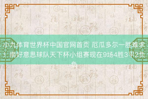 小九体育世界杯中国官网首页 厄瓜多尔一胜难求!南好意思球队天下杯小组赛现在9场4胜3平2负