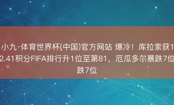 小九·体育世界杯(中国)官方网站 爆冷!库拉索获12.41积分FIFA排行升1位至第81,厄瓜多尔暴跌7位